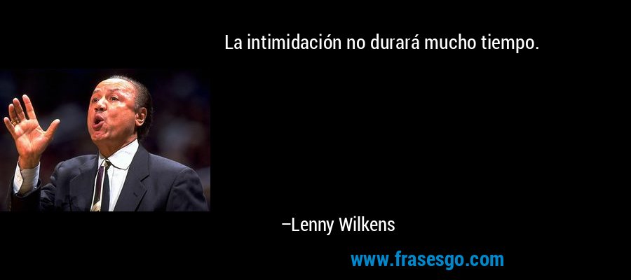 La intimidación no durará mucho tiempo. – Lenny Wilkens