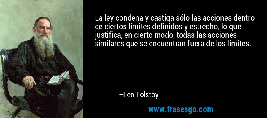 La ley condena y castiga sólo las acciones dentro de ciertos límites definidos y estrecho, lo que justifica, en cierto modo, todas las acciones similares que se encuentran fuera de los límites. – Leo Tolstoy