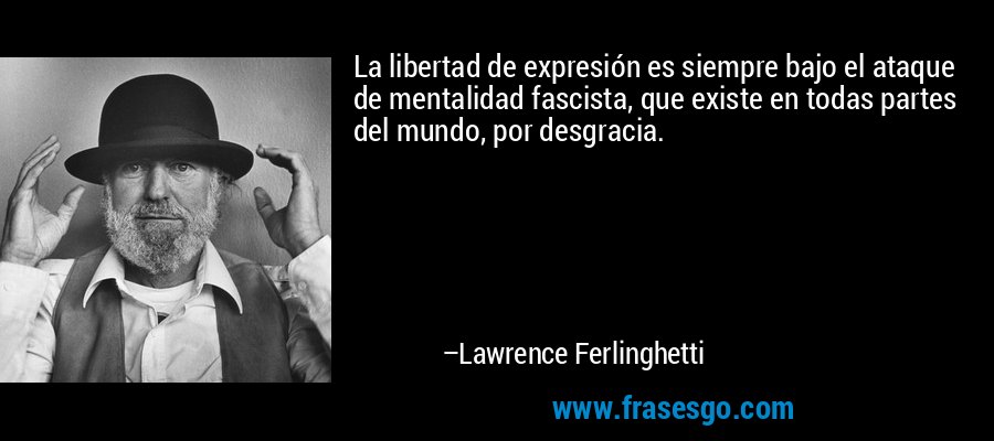 La libertad de expresión es siempre bajo el ataque de mentalidad fascista, que existe en todas partes del mundo, por desgracia. – Lawrence Ferlinghetti
