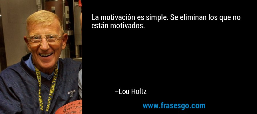 La motivación es simple. Se eliminan los que no están motivados. – Lou Holtz