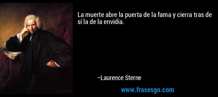 La muerte abre la puerta de la fama y cierra tras de sí la de la envidia. – Laurence Sterne