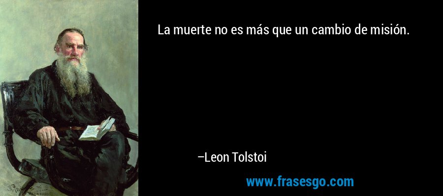 La muerte no es más que un cambio de misión. – Leon Tolstoi