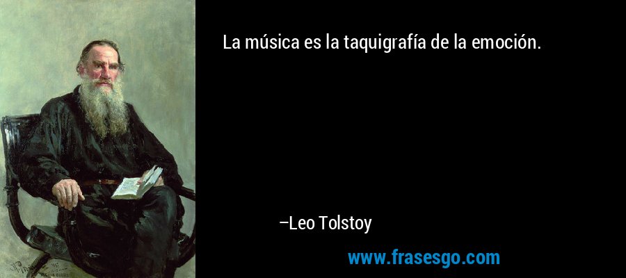 La música es la taquigrafía de la emoción. – Leo Tolstoy