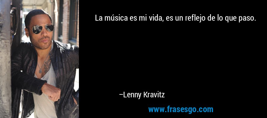 La música es mi vida, es un reflejo de lo que paso. – Lenny Kravitz