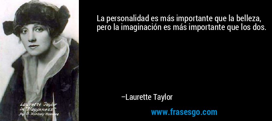 La personalidad es más importante que la belleza, pero la imaginación es más importante que los dos. – Laurette Taylor