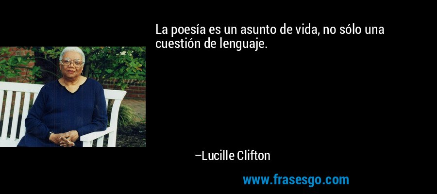 La poesía es un asunto de vida, no sólo una cuestión de lenguaje. – Lucille Clifton