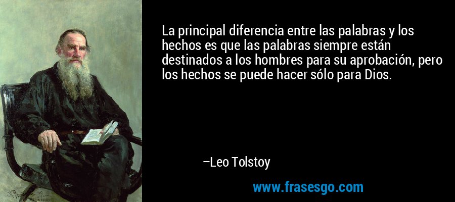 La principal diferencia entre las palabras y los hechos es que las palabras siempre están destinados a los hombres para su aprobación, pero los hechos se puede hacer sólo para Dios. – Leo Tolstoy
