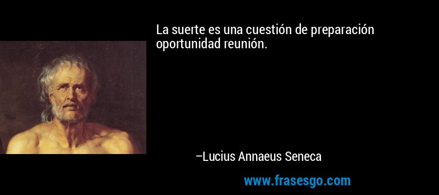 La suerte es una cuestión de preparación oportunidad reunión. – Lucius Annaeus Seneca