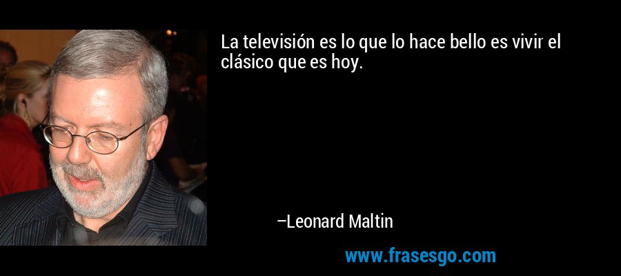 La televisión es lo que lo hace bello es vivir el clásico que es hoy. – Leonard Maltin