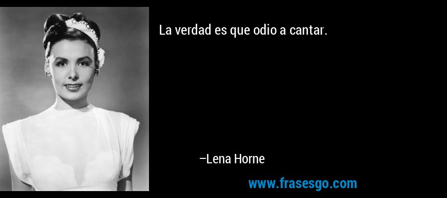 La verdad es que odio a cantar. – Lena Horne
