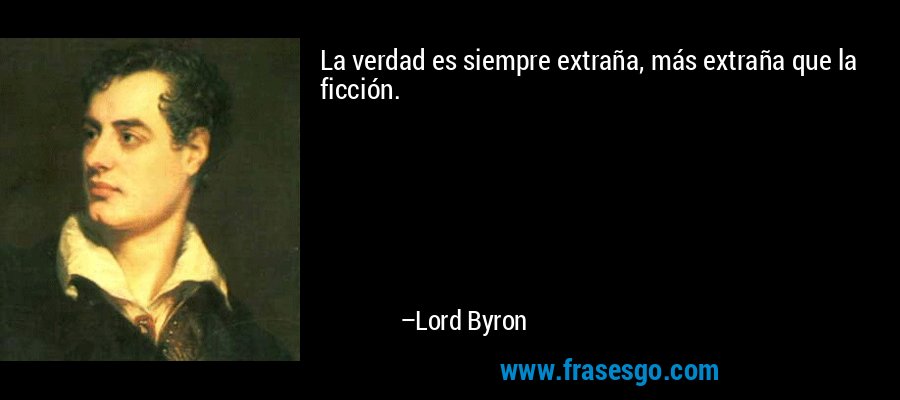 La verdad es siempre extraña, más extraña que la ficción. – Lord Byron