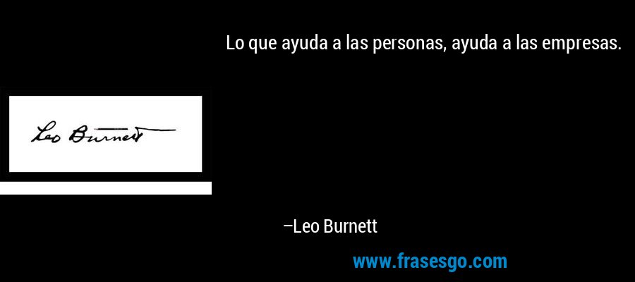 Lo que ayuda a las personas, ayuda a las empresas. – Leo Burnett