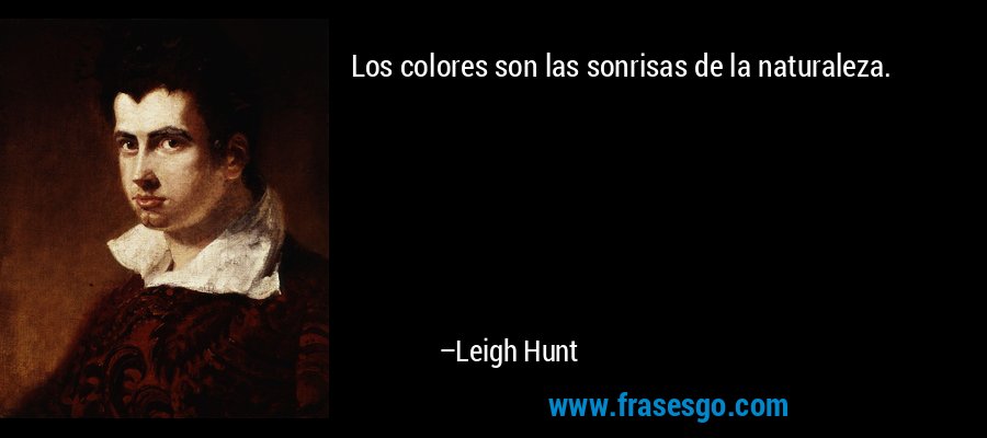 Los colores son las sonrisas de la naturaleza. – Leigh Hunt
