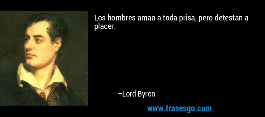 Los hombres aman a toda prisa, pero detestan a placer. – Lord Byron