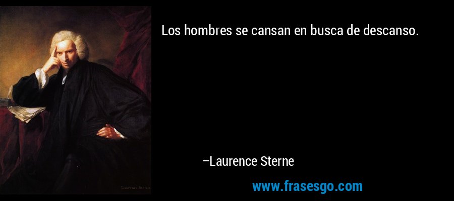 Los hombres se cansan en busca de descanso. – Laurence Sterne