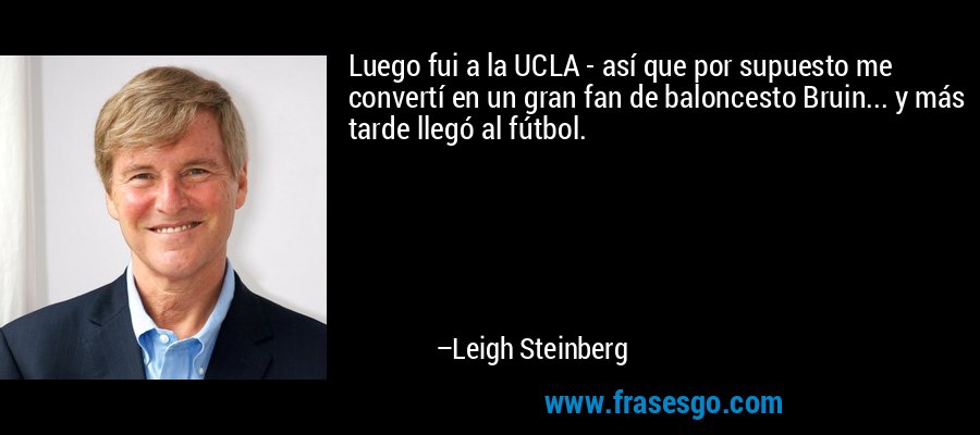 Luego fui a la UCLA - así que por supuesto me convertí en un gran fan de baloncesto Bruin... y más tarde llegó al fútbol. – Leigh Steinberg