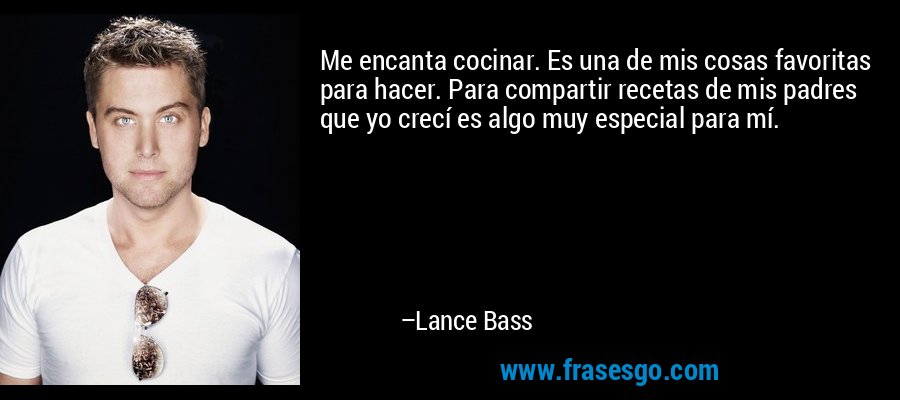 Me encanta cocinar. Es una de mis cosas favoritas para hacer. Para compartir recetas de mis padres que yo crecí es algo muy especial para mí. – Lance Bass
