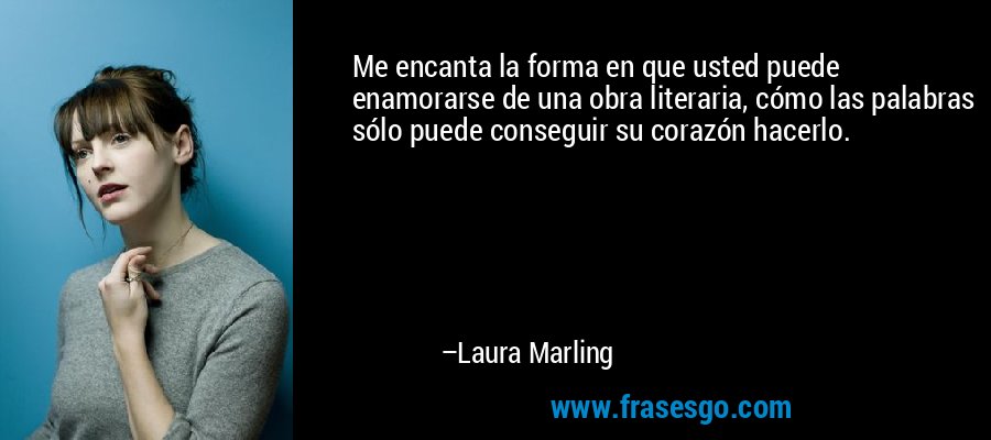 Me encanta la forma en que usted puede enamorarse de una obra literaria, cómo las palabras sólo puede conseguir su corazón hacerlo. – Laura Marling