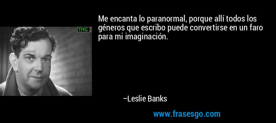 Me encanta lo paranormal, porque allí todos los géneros que escribo puede convertirse en un faro para mi imaginación. – Leslie Banks