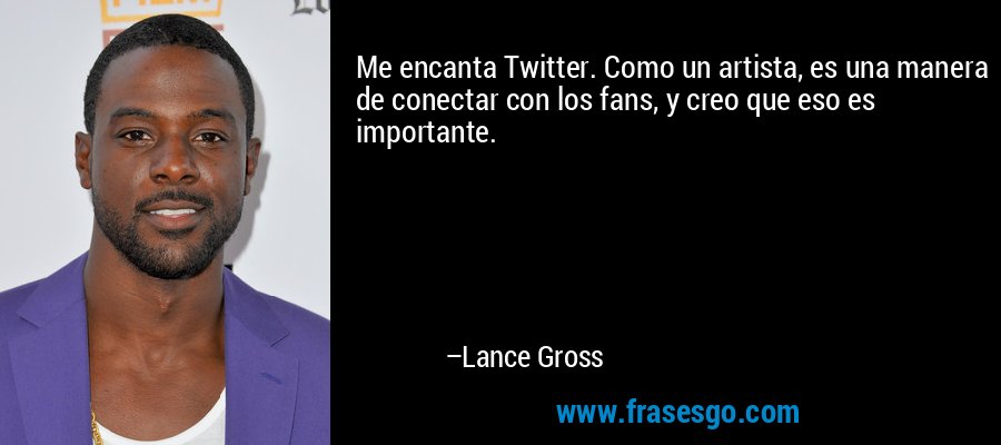 Me encanta Twitter. Como un artista, es una manera de conectar con los fans, y creo que eso es importante. – Lance Gross