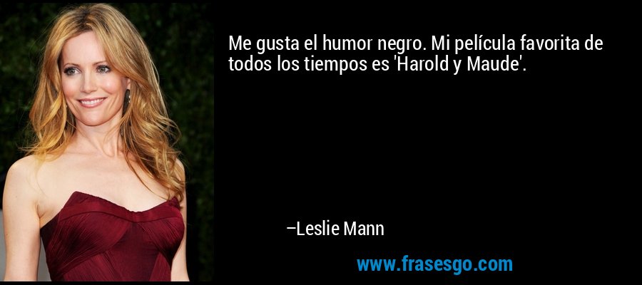 Me gusta el humor negro. Mi película favorita de todos los tiempos es 'Harold y Maude'. – Leslie Mann