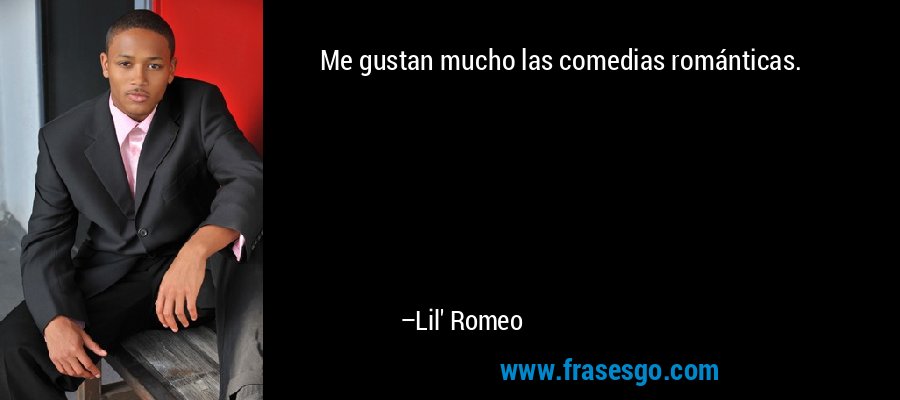 Me gustan mucho las comedias románticas. – Lil' Romeo