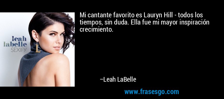 Mi cantante favorito es Lauryn Hill - todos los tiempos, sin duda. Ella fue mi mayor inspiración crecimiento. – Leah LaBelle