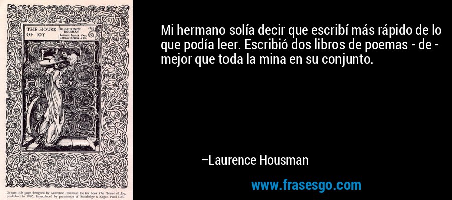 Mi hermano solía decir que escribí más rápido de lo que podía leer. Escribió dos libros de poemas - de - mejor que toda la mina en su conjunto. – Laurence Housman