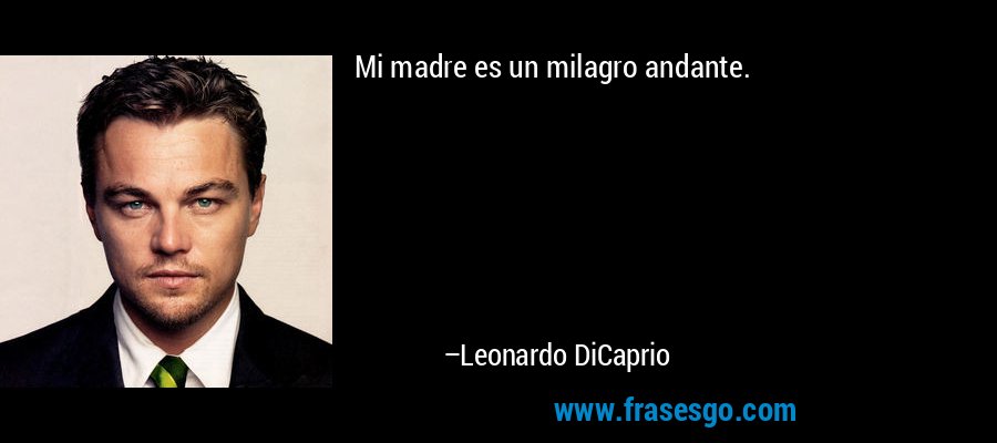Mi madre es un milagro andante. – Leonardo DiCaprio