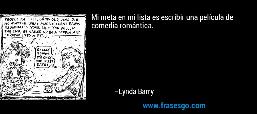 Mi meta en mi lista es escribir una película de comedia romántica. – Lynda Barry