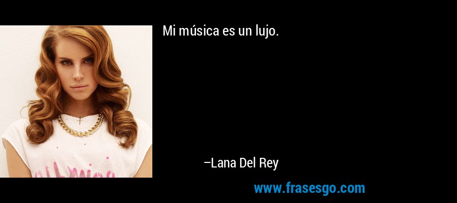 Mi música es un lujo. – Lana Del Rey