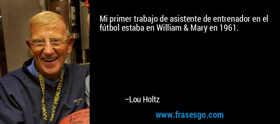 Mi primer trabajo de asistente de entrenador en el fútbol estaba en William & Mary en 1961. – Lou Holtz