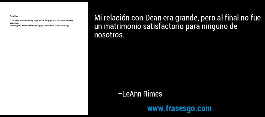 Mi relación con Dean era grande, pero al final no fue un matrimonio satisfactorio para ninguno de nosotros. – LeAnn Rimes