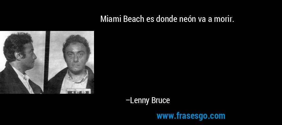 Miami Beach es donde neón va a morir. – Lenny Bruce