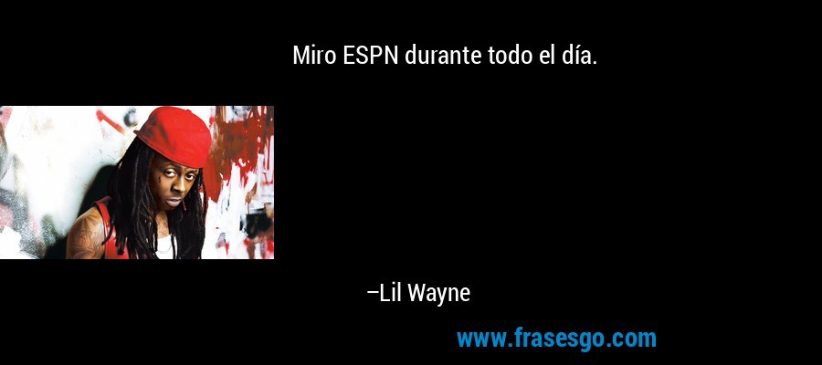 Miro ESPN durante todo el día. – Lil Wayne