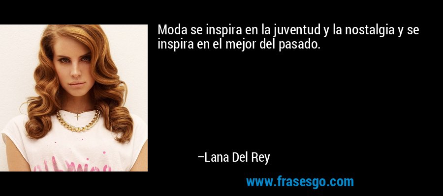 Moda se inspira en la juventud y la nostalgia y se inspira en el mejor del pasado. – Lana Del Rey