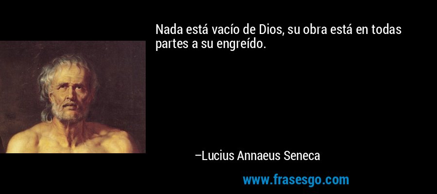 Nada está vacío de Dios, su obra está en todas partes a su engreído. – Lucius Annaeus Seneca