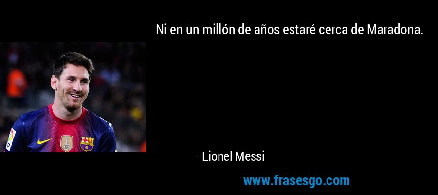 Ni en un millón de años estaré cerca de Maradona. – Lionel Messi
