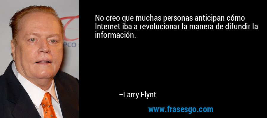 No creo que muchas personas anticipan cómo Internet iba a revolucionar la manera de difundir la información. – Larry Flynt