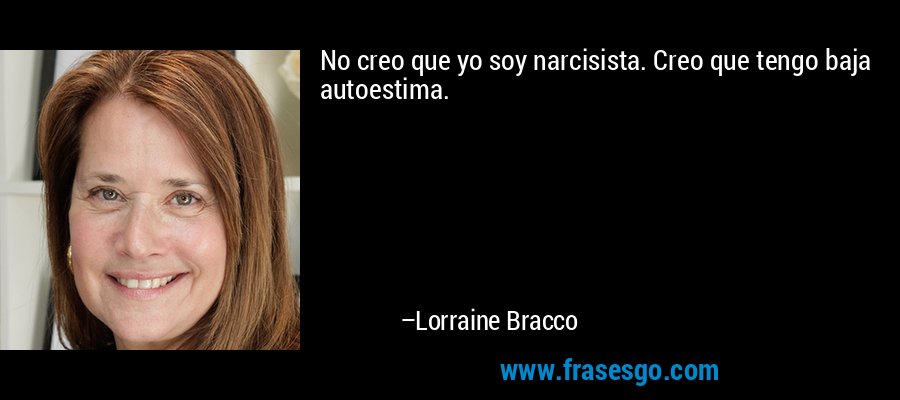 No creo que yo soy narcisista. Creo que tengo baja autoestima. – Lorraine Bracco