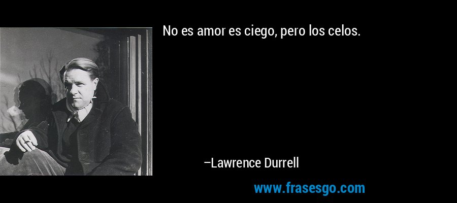 No es amor es ciego, pero los celos. – Lawrence Durrell
