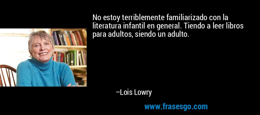 No estoy terriblemente familiarizado con la literatura infantil en general. Tiendo a leer libros para adultos, siendo un adulto. – Lois Lowry