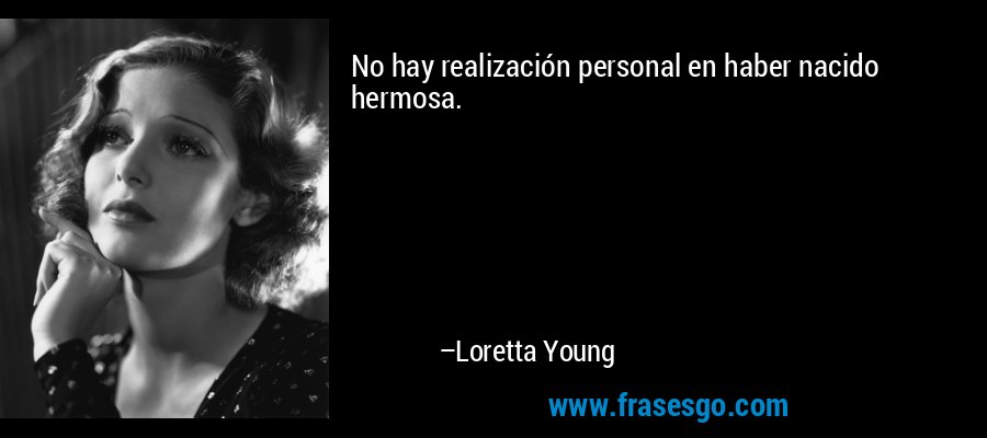 No hay realización personal en haber nacido hermosa. – Loretta Young