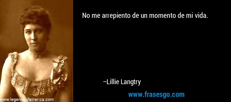 No me arrepiento de un momento de mi vida. – Lillie Langtry