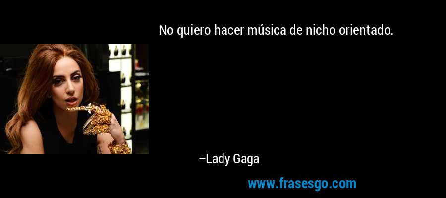 No quiero hacer música de nicho orientado. – Lady Gaga