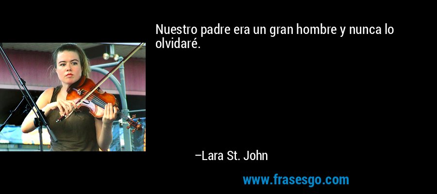 Nuestro padre era un gran hombre y nunca lo olvidaré. – Lara St. John