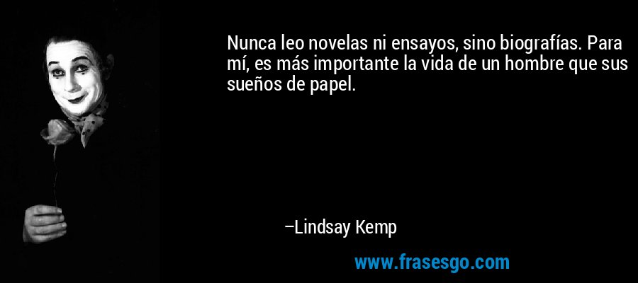 Nunca leo novelas ni ensayos, sino biografías. Para mí, es más importante la vida de un hombre que sus sueños de papel. – Lindsay Kemp