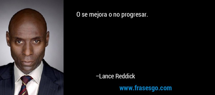 O se mejora o no progresar. – Lance Reddick