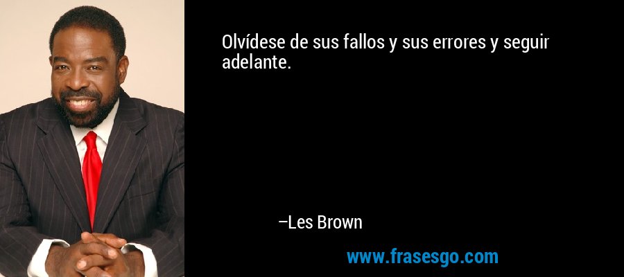 Olvídese de sus fallos y sus errores y seguir adelante. – Les Brown