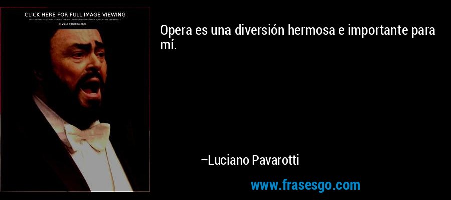 Opera es una diversión hermosa e importante para mí. – Luciano Pavarotti